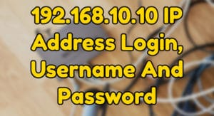 Read more about the article 192.168.10.10 IP Address Login, Username And Password